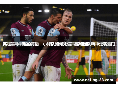 英超黑马崛起的背后：小球队如何凭借策略和团队精神逆袭豪门