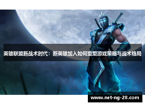 英雄联盟新战术时代：新英雄加入如何重塑游戏策略与战术格局