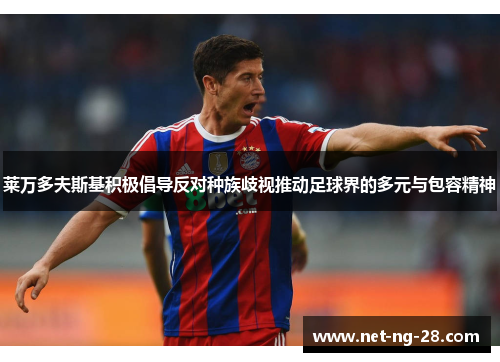 莱万多夫斯基积极倡导反对种族歧视推动足球界的多元与包容精神