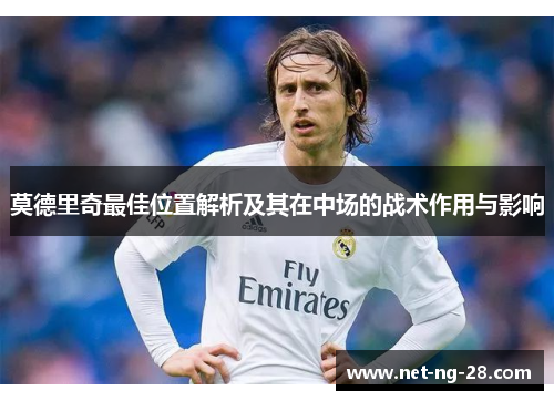 莫德里奇最佳位置解析及其在中场的战术作用与影响