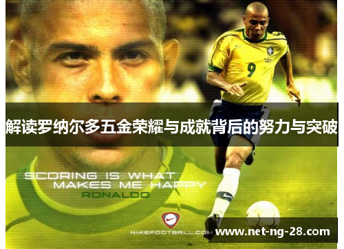 解读罗纳尔多五金荣耀与成就背后的努力与突破