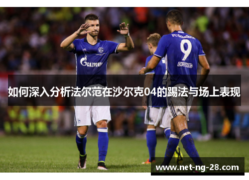 如何深入分析法尔范在沙尔克04的踢法与场上表现