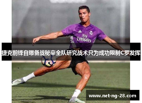 捷克前锋自曝备战秘辛全队研究战术只为成功限制C罗发挥