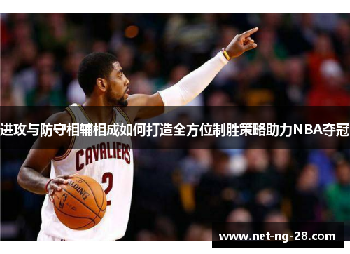 进攻与防守相辅相成如何打造全方位制胜策略助力NBA夺冠