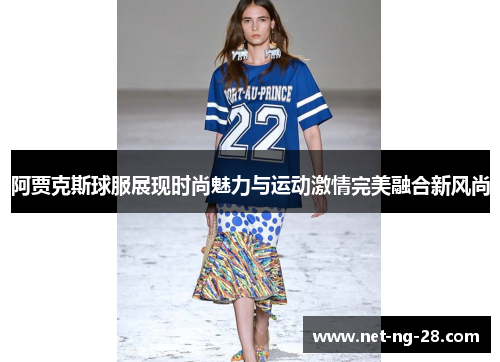 阿贾克斯球服展现时尚魅力与运动激情完美融合新风尚