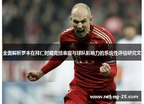 全面解析罗本在拜仁时期竞技表现与球队影响力的系统性评估研究文