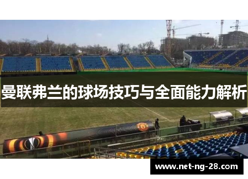 曼联弗兰的球场技巧与全面能力解析