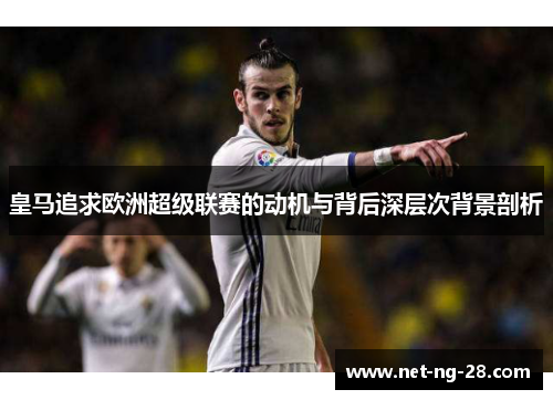 皇马追求欧洲超级联赛的动机与背后深层次背景剖析