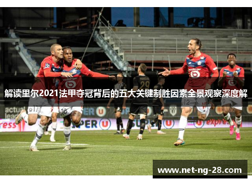 解读里尔2021法甲夺冠背后的五大关键制胜因素全景观察深度解