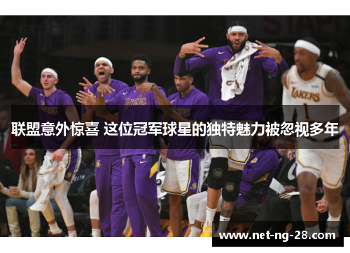 联盟意外惊喜 这位冠军球星的独特魅力被忽视多年