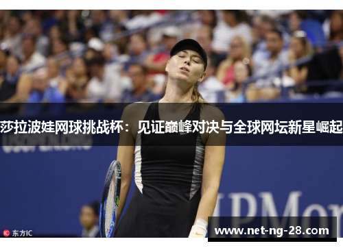 莎拉波娃网球挑战杯：见证巅峰对决与全球网坛新星崛起