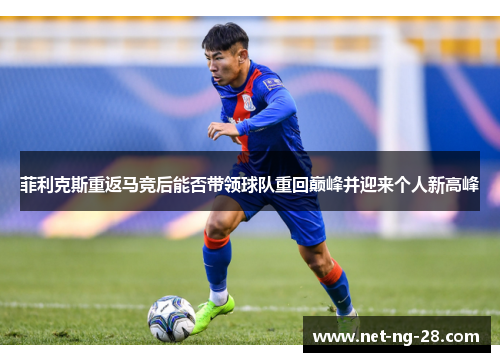 菲利克斯重返马竞后能否带领球队重回巅峰并迎来个人新高峰