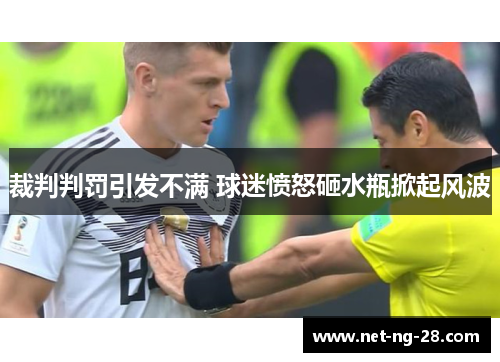 裁判判罚引发不满 球迷愤怒砸水瓶掀起风波