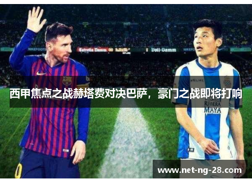 西甲焦点之战赫塔费对决巴萨，豪门之战即将打响