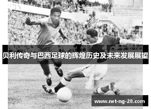 贝利传奇与巴西足球的辉煌历史及未来发展展望