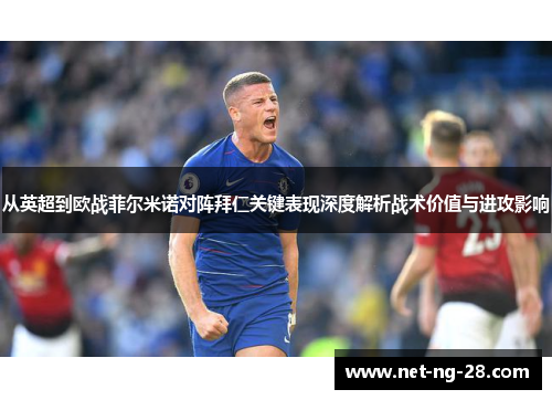 从英超到欧战菲尔米诺对阵拜仁关键表现深度解析战术价值与进攻影响 从英超到欧战菲尔米诺对阵拜仁关键表现深度解析战术价值与进攻影响