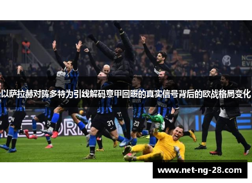 以萨拉赫对阵多特为引线解码意甲回暖的真实信号背后的欧战格局变化