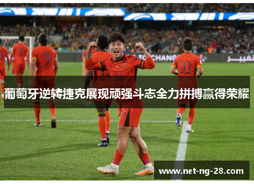 葡萄牙逆转捷克展现顽强斗志全力拼搏赢得荣耀