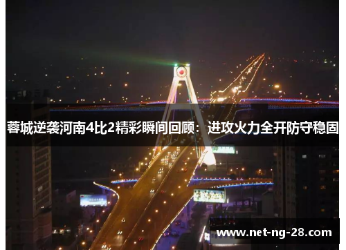 蓉城逆袭河南4比2精彩瞬间回顾:进攻火力全开防守稳固 蓉城逆袭河南4比2精彩瞬间回顾:进攻火力全开防守稳固