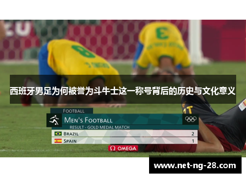 西班牙男足为何被誉为斗牛士这一称号背后的历史与文化意义