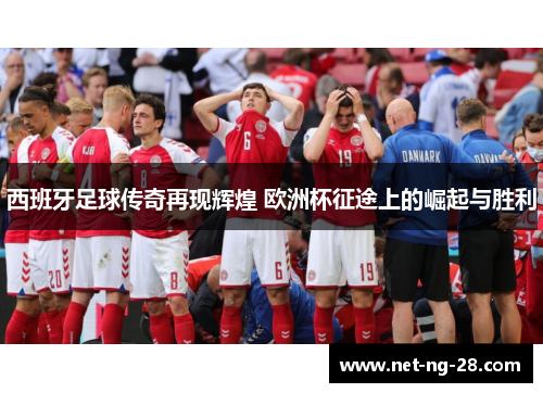 西班牙足球传奇再现辉煌 欧洲杯征途上的崛起与胜利 西班牙足球传奇再现辉煌 欧洲杯征途上的崛起与胜利