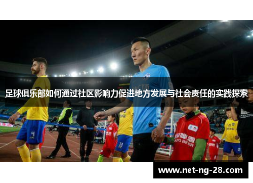 足球俱乐部如何通过社区影响力促进地方发展与社会责任的实践探索 足球俱乐部如何通过社区影响力促进地方发展与社会责任的实践探索