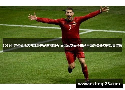 2026世界杯极热天气球员保护新规发布 高温比赛安全措施全面升级保障运动员健康 2026世界杯极热天气球员保护新规发布 高温比赛安全措施全面升级保障运动员健康