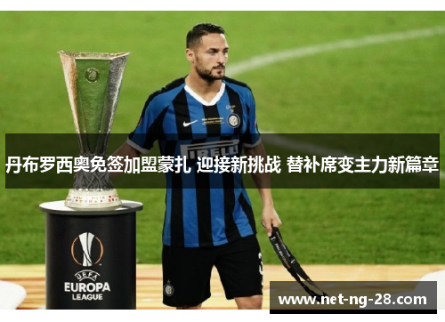 丹布罗西奥免签加盟蒙扎 迎接新挑战 替补席变主力新篇章 丹布罗西奥免签加盟蒙扎 迎接新挑战 替补席变主力新篇章