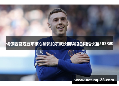 切尔西官方宣布核心球员帕尔默长期续约合同延长至2033年