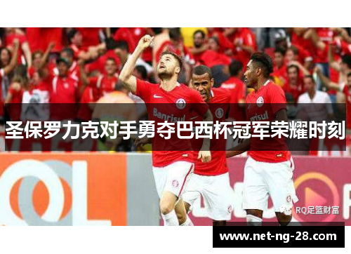 圣保罗力克对手勇夺巴西杯冠军荣耀时刻 圣保罗力克对手勇夺巴西杯冠军荣耀时刻