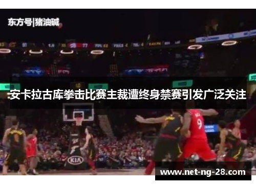 安卡拉古库拳击比赛主裁遭终身禁赛引发广泛关注