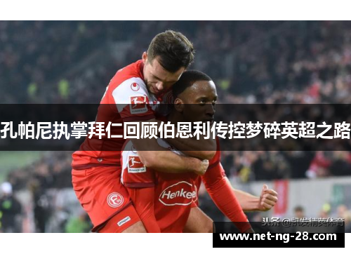 孔帕尼执掌拜仁回顾伯恩利传控梦碎英超之路