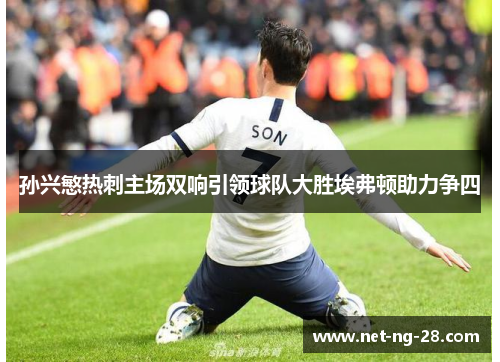 孙兴慜热刺主场双响引领球队大胜埃弗顿助力争四