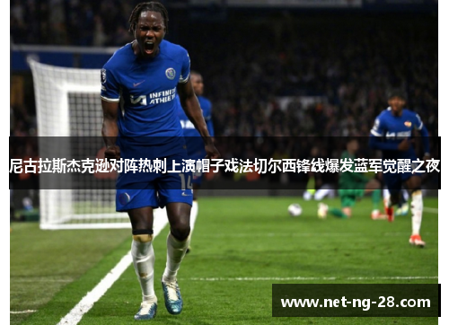 尼古拉斯杰克逊对阵热刺上演帽子戏法切尔西锋线爆发蓝军觉醒之夜