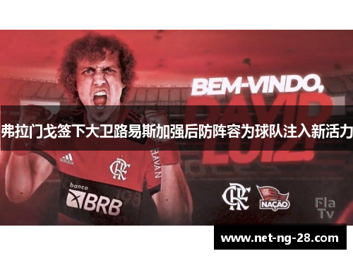 弗拉门戈签下大卫路易斯加强后防阵容为球队注入新活力