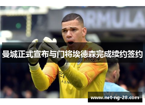 曼城正式宣布与门将埃德森完成续约签约 曼城正式宣布与门将埃德森完成续约签约