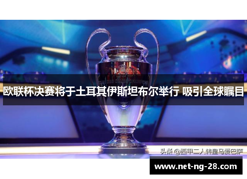 欧联杯决赛将于土耳其伊斯坦布尔举行 吸引全球瞩目
