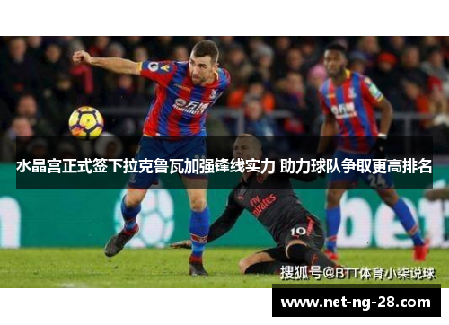 水晶宫正式签下拉克鲁瓦加强锋线实力 助力球队争取更高排名