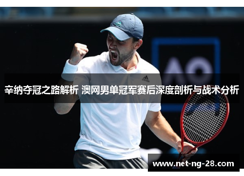 辛纳夺冠之路解析 澳网男单冠军赛后深度剖析与战术分析