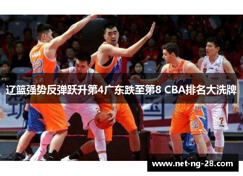 辽篮强势反弹跃升第4广东跌至第8 CBA排名大洗牌