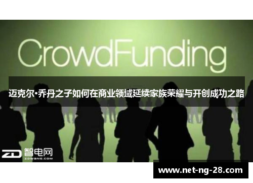 迈克尔·乔丹之子如何在商业领域延续家族荣耀与开创成功之路