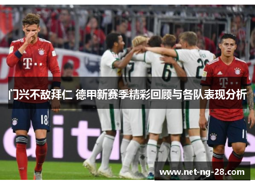 门兴不敌拜仁 德甲新赛季精彩回顾与各队表现分析
