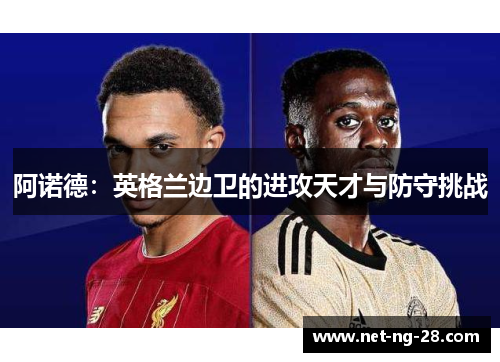 阿诺德：英格兰边卫的进攻天才与防守挑战