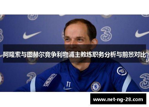 阿隆索与图赫尔竞争利物浦主教练职务分析与前景对比
