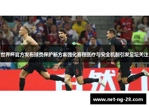 世界杯官方发布球员保护新方案强化赛程医疗与安全机制引发足坛关注