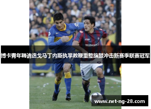 博卡青年聘请迭戈马丁内斯执掌教鞭重整旗鼓冲击新赛季联赛冠军