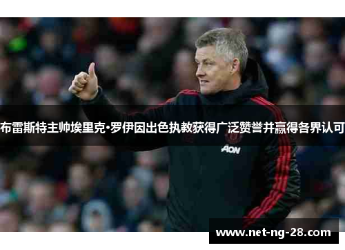 布雷斯特主帅埃里克·罗伊因出色执教获得广泛赞誉并赢得各界认可 布雷斯特主帅埃里克·罗伊因出色执教获得广泛赞誉并赢得各界认可