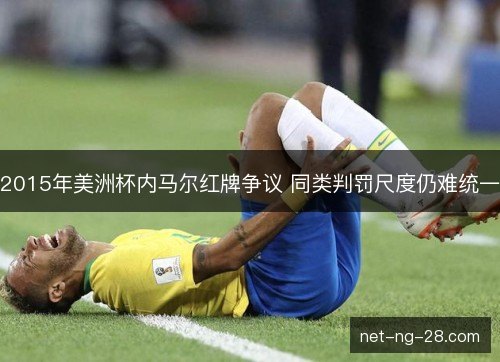 2015年美洲杯内马尔红牌争议 同类判罚尺度仍难统一