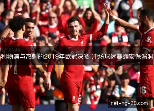 利物浦与热刺的2019年欧冠决赛 冲场球迷暴露安保漏洞